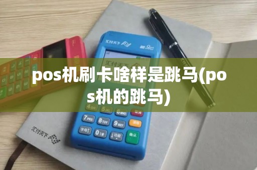 pos机刷卡啥样是跳马(pos机的跳马)