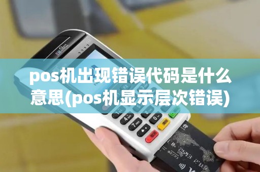 pos机出现错误代码是什么意思(pos机显示层次错误)
