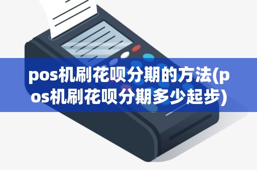 pos机刷花呗分期的方法(pos机刷花呗分期多少起步) pos机刷花呗分期的方法(pos机刷花呗分期多少起步)