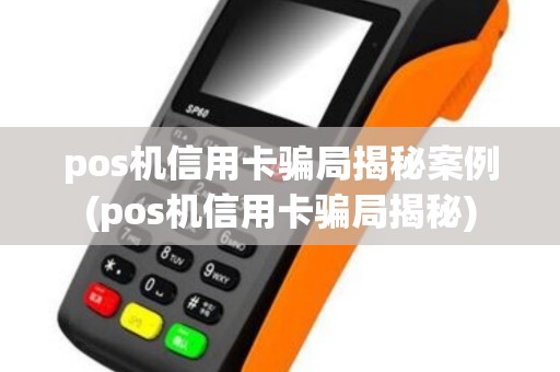 pos机信用卡骗局揭秘案例(pos机信用卡骗局揭秘) pos机信用卡骗局揭秘案例(pos机信用卡骗局揭秘)