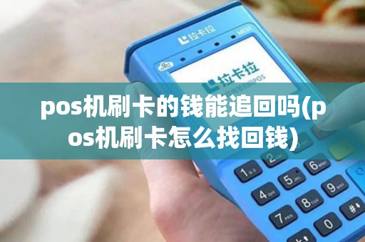 pos机刷卡的钱能追回吗(pos机刷卡怎么找回钱)