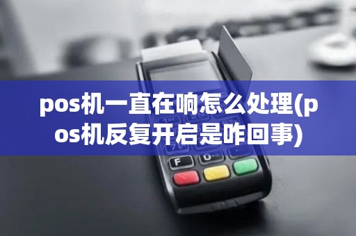 pos机一直在响怎么处理(pos机反复开启是咋回事)