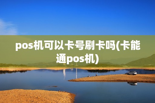 pos机可以卡号刷卡吗(卡能通pos机)