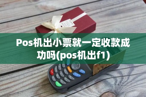 Pos机出小票就一定收款成功吗(pos机出f1)