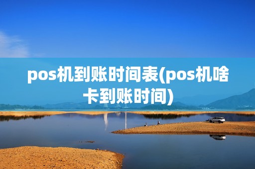 pos机到账时间表(pos机啥卡到账时间) pos机到账时间表(pos机啥卡到账时间)