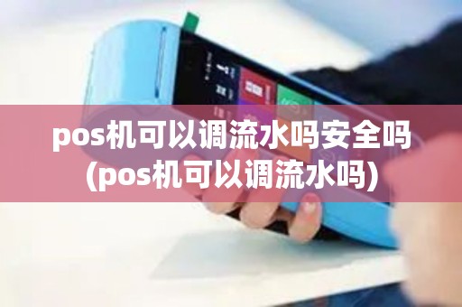 pos机可以调流水吗安全吗(pos机可以调流水吗) pos机可以调流水吗安全吗(pos机可以调流水吗)