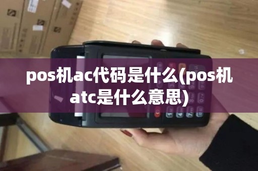 pos机ac代码是什么(pos机atc是什么意思)
