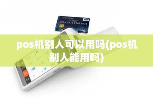 pos机别人可以用吗(pos机别人能用吗) pos机别人可以用吗(pos机别人能用吗)