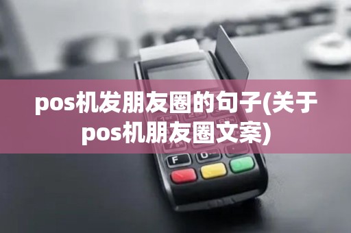 pos机发朋友圈的句子(关于pos机朋友圈文案) pos机发朋友圈的句子(关于pos机朋友圈文案)