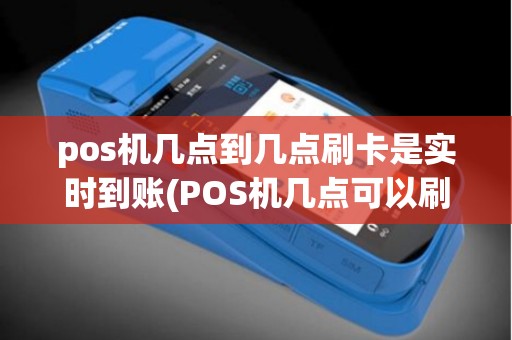 pos机几点到几点刷卡是实时到账(POS机几点可以刷T0) pos机几点到几点刷卡是实时到账(POS机几点可以刷T0)