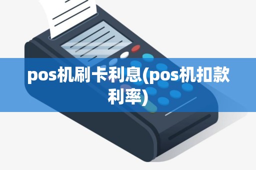 pos机刷卡利息(pos机扣款利率) pos机刷卡利息(pos机扣款利率)
