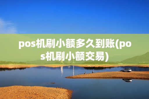 pos机刷小额多久到账(pos机刷小额交易) pos机刷小额多久到账(pos机刷小额交易)