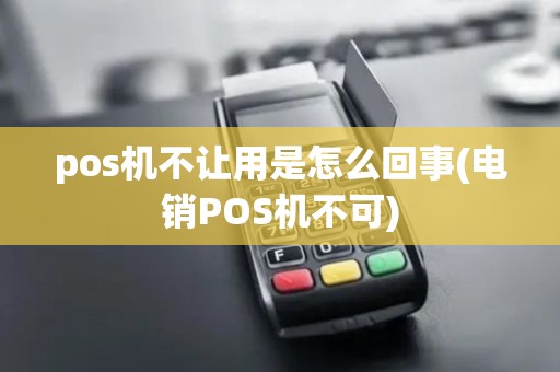 pos机不让用是怎么回事(电销POS机不可) pos机不让用是怎么回事(电销POS机不可)