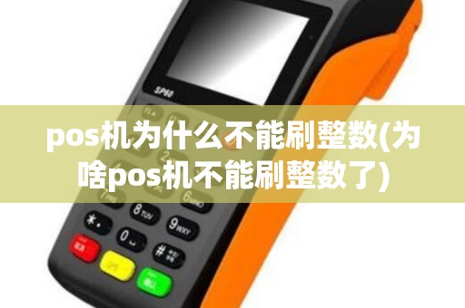pos机为什么不能刷整数(为啥pos机不能刷整数了) pos机为什么不能刷整数(为啥pos机不能刷整数了)