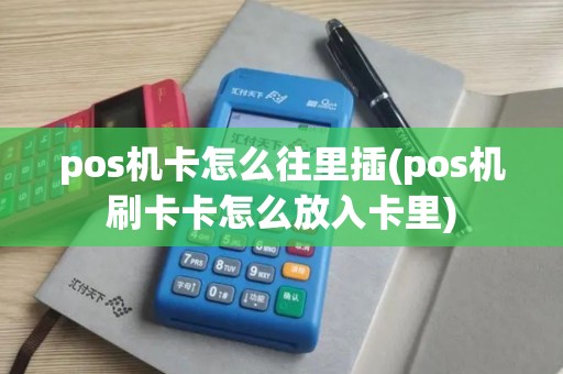 pos机卡怎么往里插(pos机刷卡卡怎么放入卡里)