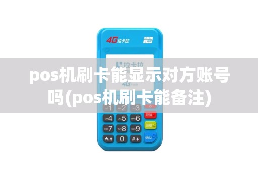 pos机刷卡能显示对方账号吗(pos机刷卡能备注) pos机刷卡能显示对方账号吗(pos机刷卡能备注)