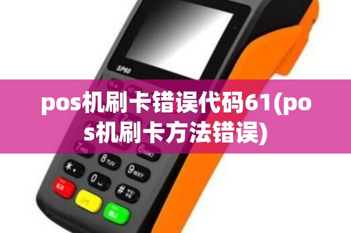 pos机刷卡错误代码61(pos机刷卡方法错误) pos机刷卡错误代码61(pos机刷卡方法错误)