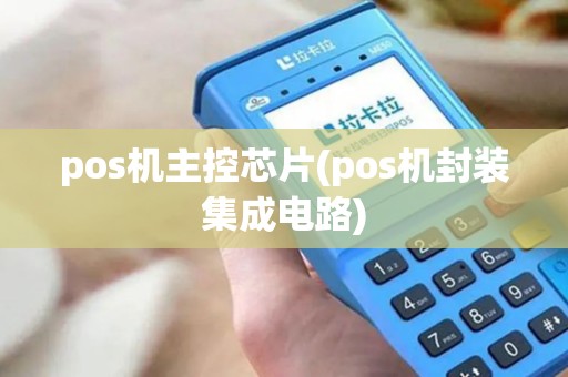 pos机主控芯片(pos机封装集成电路)