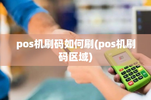pos机刷码如何刷(pos机刷码区域) pos机刷码如何刷(pos机刷码区域)