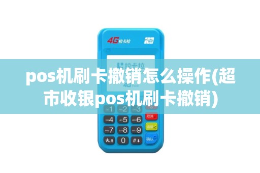pos机刷卡撤销怎么操作(超市收银pos机刷卡撤销) pos机刷卡撤销怎么操作(超市收银pos机刷卡撤销)
