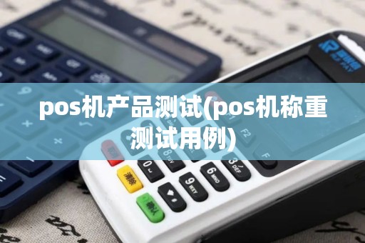 pos机产品测试(pos机称重测试用例)