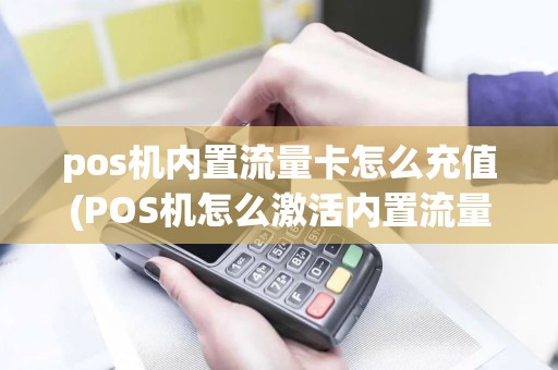 pos机内置流量卡怎么充值(POS机怎么激活内置流量卡) pos机内置流量卡怎么充值(POS机怎么激活内置流量卡)