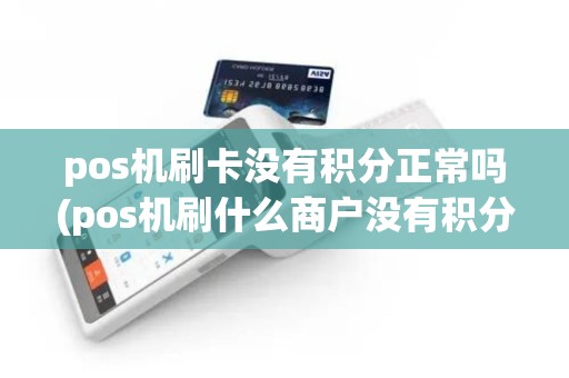 pos机刷卡没有积分正常吗(pos机刷什么商户没有积分)