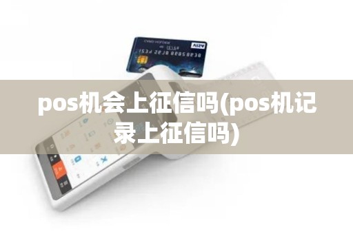 pos机会上征信吗(pos机记录上征信吗) pos机会上征信吗(pos机记录上征信吗)