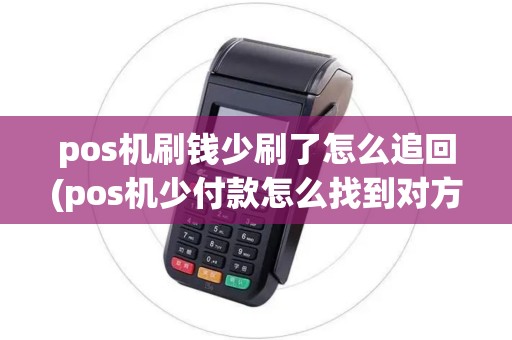 pos机刷钱少刷了怎么追回(pos机少付款怎么找到对方)
