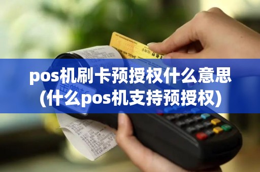 pos机刷卡预授权什么意思(什么pos机支持预授权)