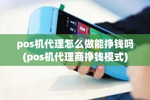 pos机代理怎么做能挣钱吗(pos机代理商挣钱模式)