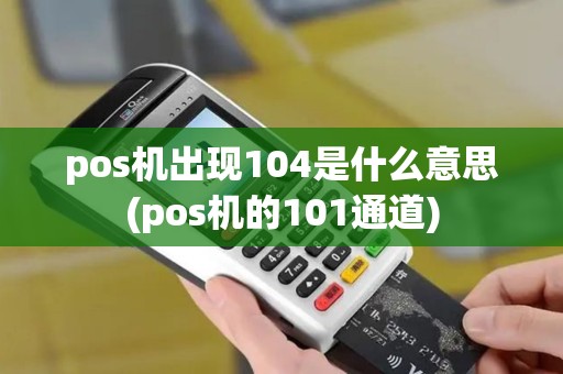 pos机出现104是什么意思(pos机的101通道)