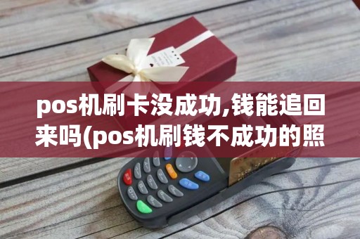 pos机刷卡没成功,钱能追回来吗(pos机刷钱不成功的照片)