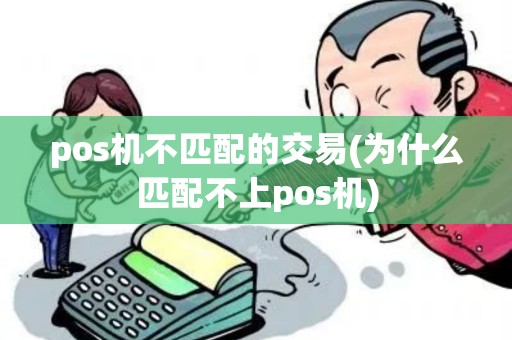 pos机不匹配的交易(为什么匹配不上pos机) pos机不匹配的交易(为什么匹配不上pos机)