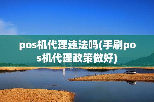 pos机代理违法吗(手刷pos机代理政策做好)