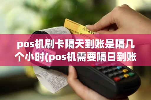 pos机刷卡隔天到账是隔几个小时(pos机需要隔日到账) pos机刷卡隔天到账是隔几个小时(pos机需要隔日到账)