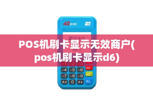 POS机刷卡显示无效商户(pos机刷卡显示d6)
