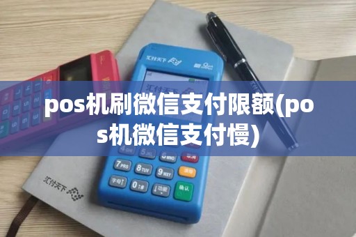 pos机刷微信支付限额(pos机微信支付慢) pos机刷微信支付限额(pos机微信支付慢)