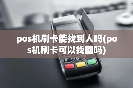 pos机刷卡能找到人吗(pos机刷卡可以找回吗)