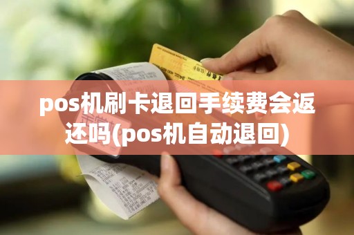 pos机刷卡退回手续费会返还吗(pos机自动退回)