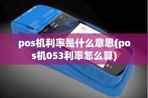 pos机利率是什么意思(pos机053利率怎么算) pos机利率是什么意思(pos机053利率怎么算)