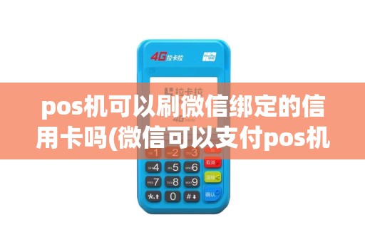 pos机可以刷微信绑定的信用卡吗(微信可以支付pos机吗)