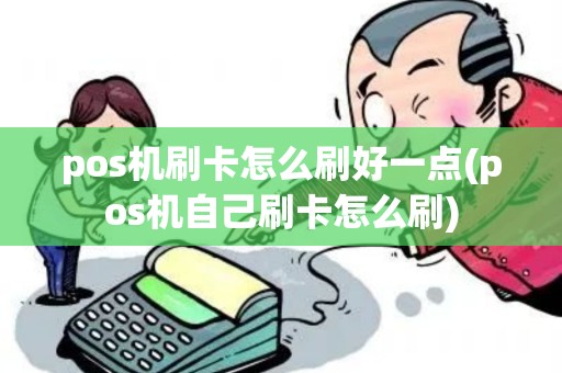 pos机刷卡怎么刷好一点(pos机自己刷卡怎么刷) pos机刷卡怎么刷好一点(pos机自己刷卡怎么刷)