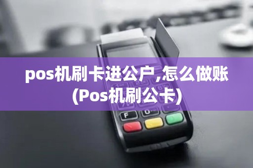 pos机刷卡进公户,怎么做账(Pos机刷公卡)