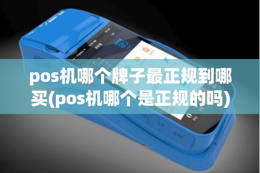 pos机哪个牌子最正规到哪买(pos机哪个是正规的吗)