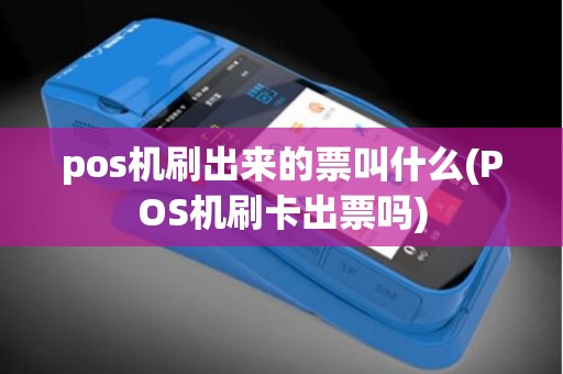 pos机刷出来的票叫什么(POS机刷卡出票吗) pos机刷出来的票叫什么(POS机刷卡出票吗)