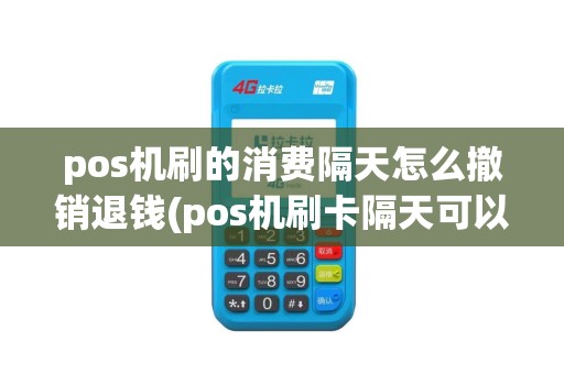 pos机刷的消费隔天怎么撤销退钱(pos机刷卡隔天可以撤销吗) pos机刷的消费隔天怎么撤销退钱(pos机刷卡隔天可以撤销吗)