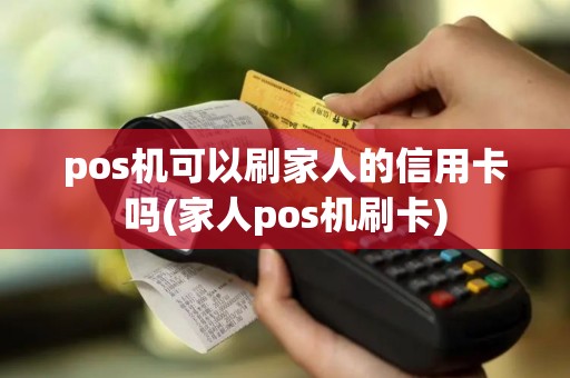 pos机可以刷家人的信用卡吗(家人pos机刷卡)