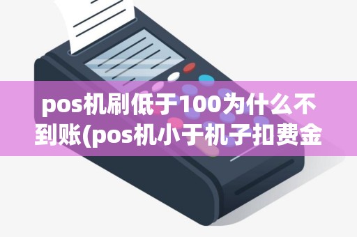 pos机刷低于100为什么不到账(pos机小于机子扣费金额)