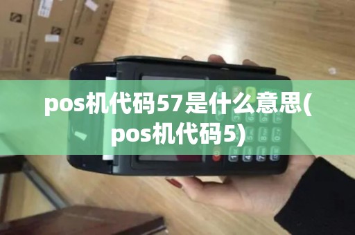 pos机代码57是什么意思(pos机代码5)
